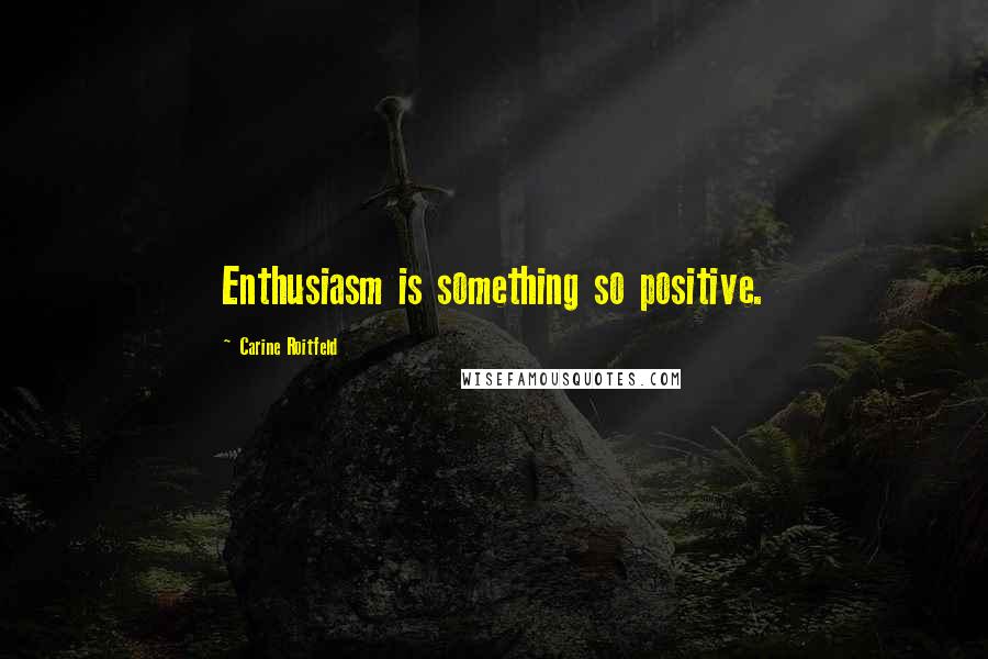 Carine Roitfeld Quotes: Enthusiasm is something so positive.