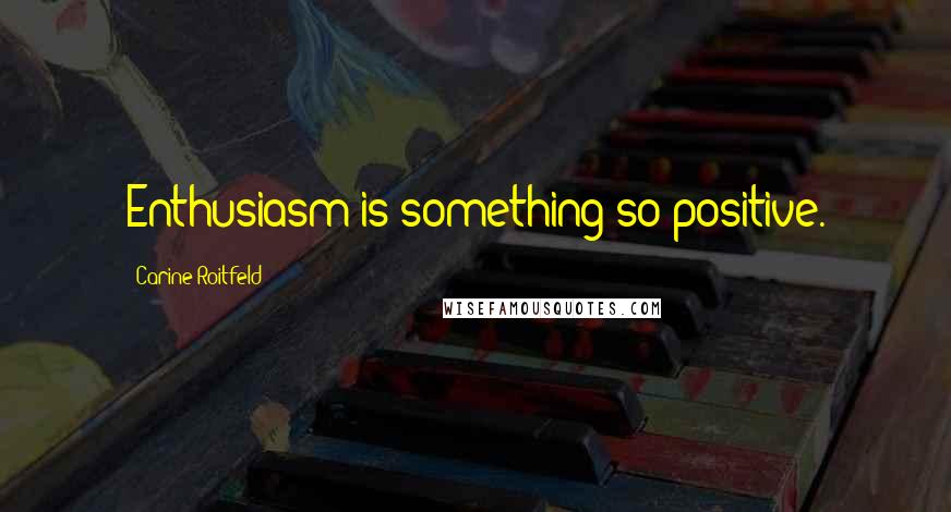 Carine Roitfeld Quotes: Enthusiasm is something so positive.
