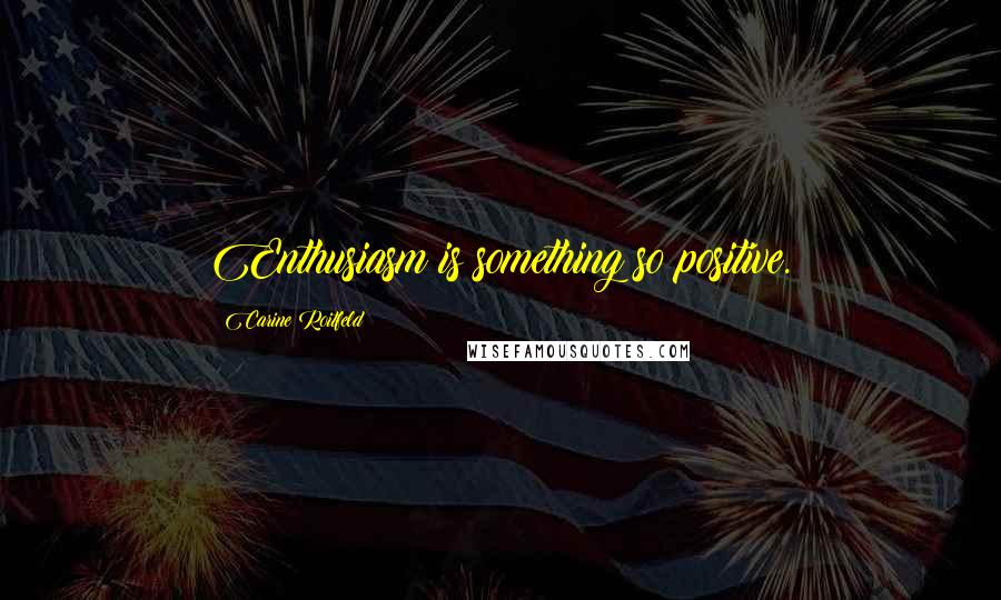 Carine Roitfeld Quotes: Enthusiasm is something so positive.