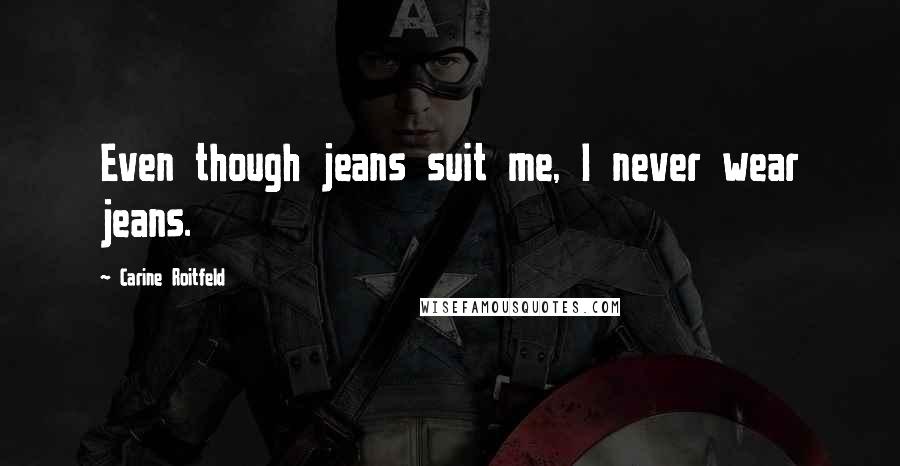 Carine Roitfeld Quotes: Even though jeans suit me, I never wear jeans.