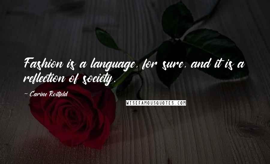 Carine Roitfeld Quotes: Fashion is a language, for sure, and it is a reflection of society.