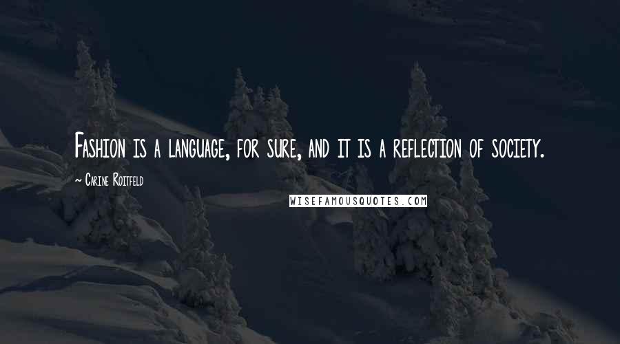 Carine Roitfeld Quotes: Fashion is a language, for sure, and it is a reflection of society.