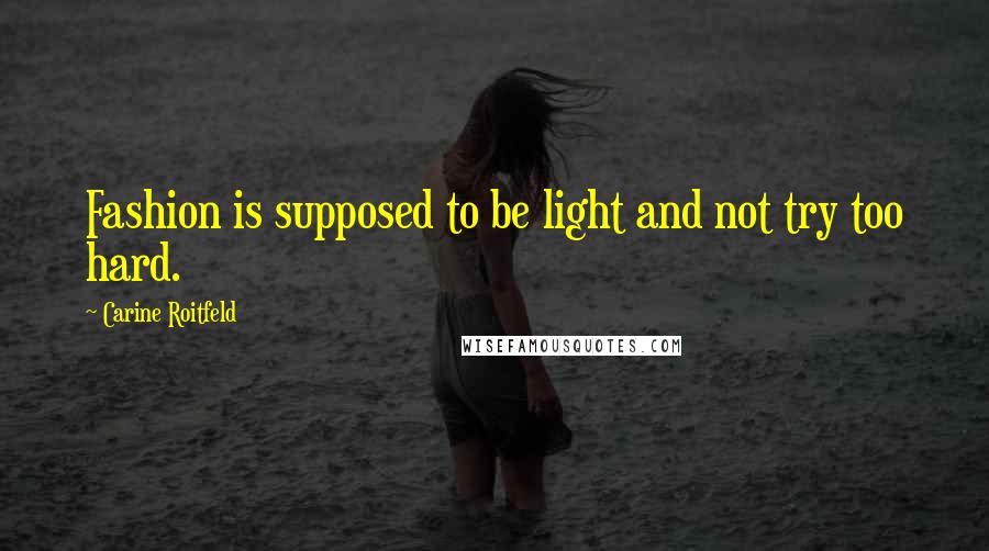 Carine Roitfeld Quotes: Fashion is supposed to be light and not try too hard.