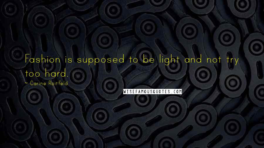 Carine Roitfeld Quotes: Fashion is supposed to be light and not try too hard.