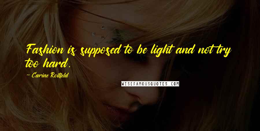 Carine Roitfeld Quotes: Fashion is supposed to be light and not try too hard.