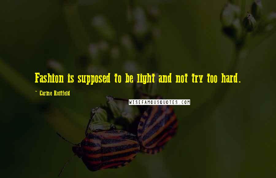 Carine Roitfeld Quotes: Fashion is supposed to be light and not try too hard.