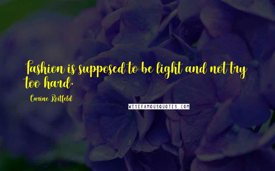 Carine Roitfeld Quotes: Fashion is supposed to be light and not try too hard.