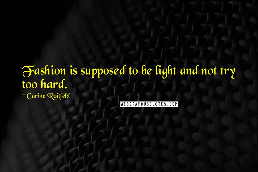 Carine Roitfeld Quotes: Fashion is supposed to be light and not try too hard.