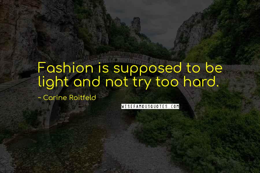 Carine Roitfeld Quotes: Fashion is supposed to be light and not try too hard.