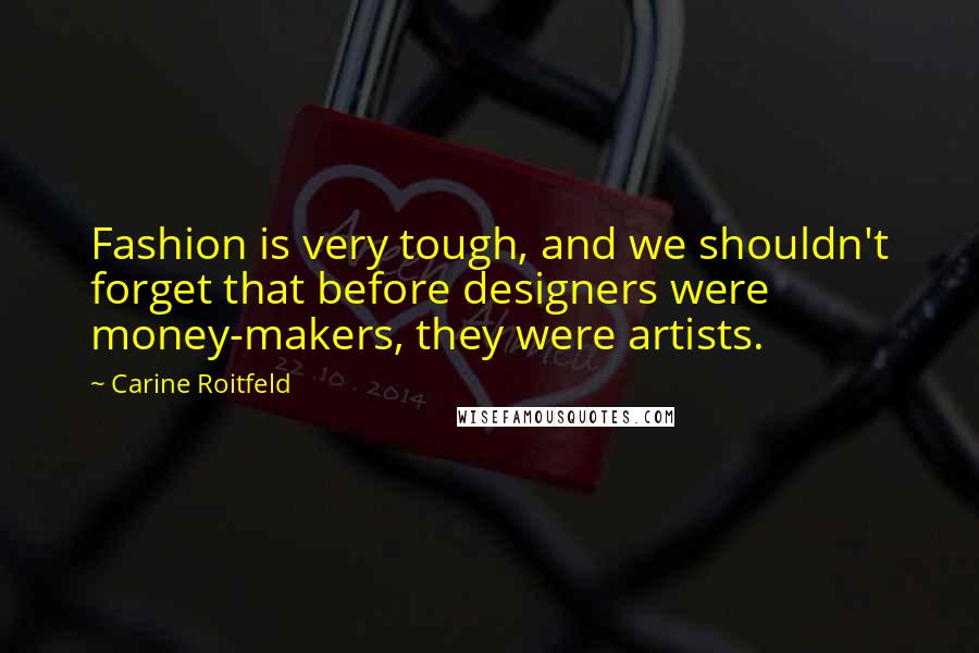 Carine Roitfeld Quotes: Fashion is very tough, and we shouldn't forget that before designers were money-makers, they were artists.