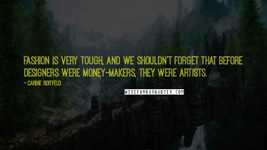 Carine Roitfeld Quotes: Fashion is very tough, and we shouldn't forget that before designers were money-makers, they were artists.