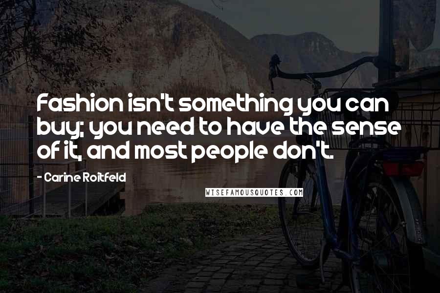 Carine Roitfeld Quotes: Fashion isn't something you can buy; you need to have the sense of it, and most people don't.