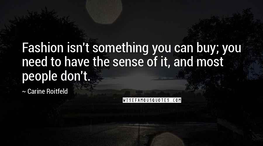 Carine Roitfeld Quotes: Fashion isn't something you can buy; you need to have the sense of it, and most people don't.