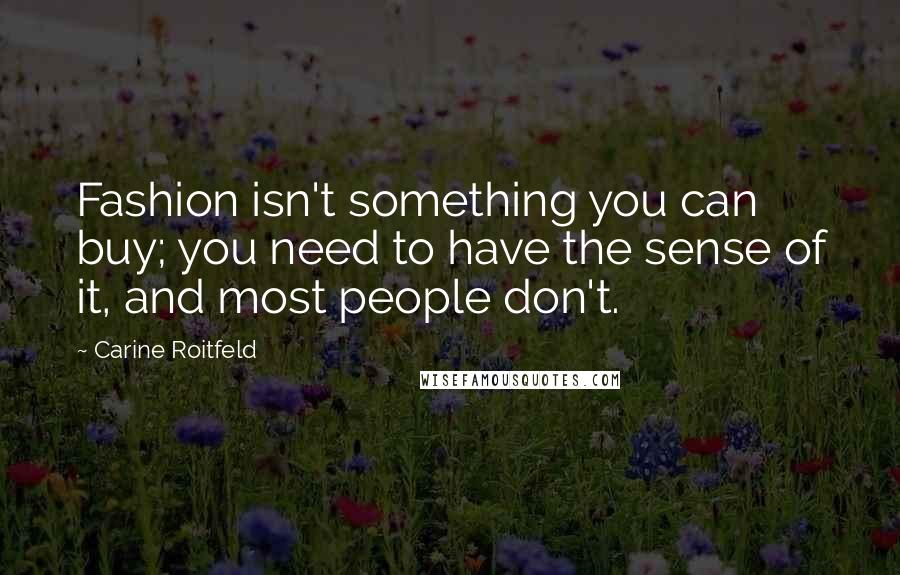 Carine Roitfeld Quotes: Fashion isn't something you can buy; you need to have the sense of it, and most people don't.