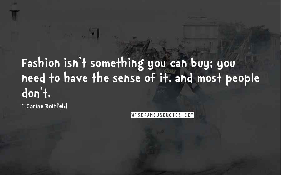 Carine Roitfeld Quotes: Fashion isn't something you can buy; you need to have the sense of it, and most people don't.