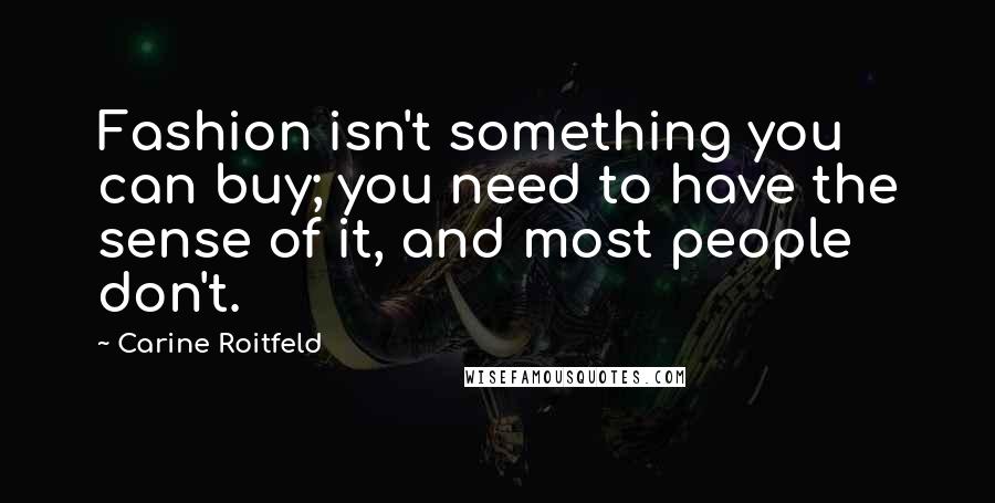 Carine Roitfeld Quotes: Fashion isn't something you can buy; you need to have the sense of it, and most people don't.