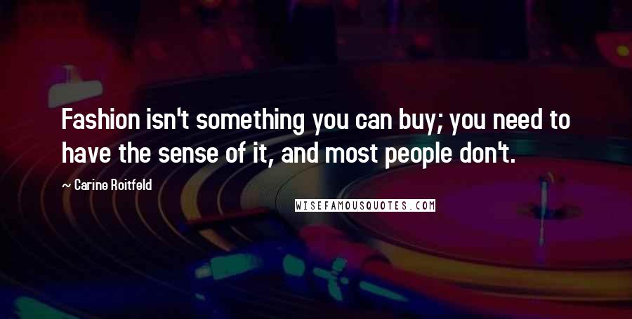 Carine Roitfeld Quotes: Fashion isn't something you can buy; you need to have the sense of it, and most people don't.