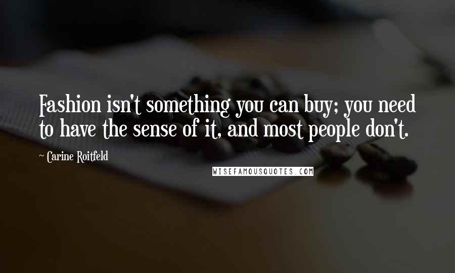 Carine Roitfeld Quotes: Fashion isn't something you can buy; you need to have the sense of it, and most people don't.