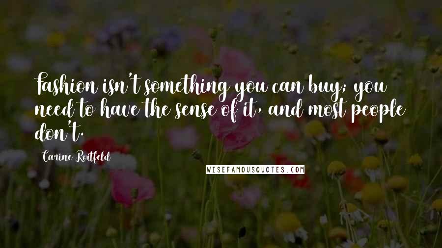 Carine Roitfeld Quotes: Fashion isn't something you can buy; you need to have the sense of it, and most people don't.