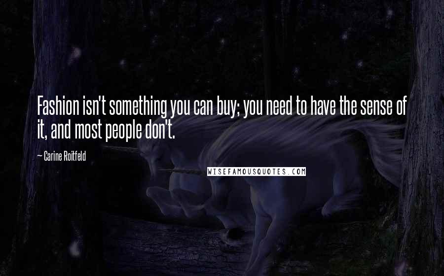 Carine Roitfeld Quotes: Fashion isn't something you can buy; you need to have the sense of it, and most people don't.