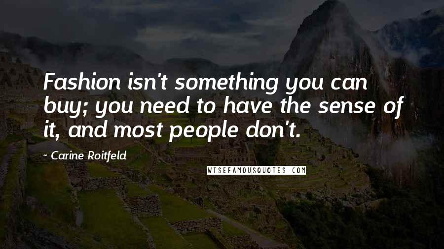 Carine Roitfeld Quotes: Fashion isn't something you can buy; you need to have the sense of it, and most people don't.