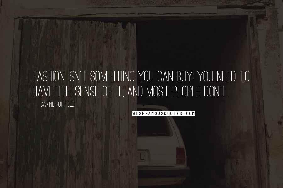 Carine Roitfeld Quotes: Fashion isn't something you can buy; you need to have the sense of it, and most people don't.