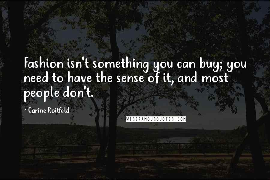 Carine Roitfeld Quotes: Fashion isn't something you can buy; you need to have the sense of it, and most people don't.