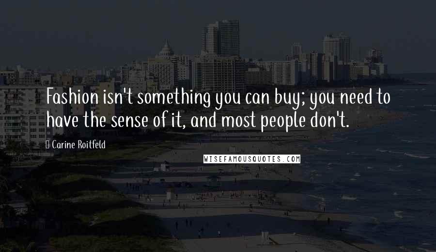 Carine Roitfeld Quotes: Fashion isn't something you can buy; you need to have the sense of it, and most people don't.