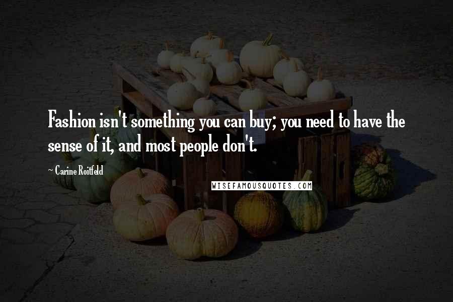 Carine Roitfeld Quotes: Fashion isn't something you can buy; you need to have the sense of it, and most people don't.