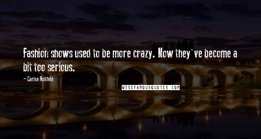 Carine Roitfeld Quotes: Fashion shows used to be more crazy. Now they've become a bit too serious.