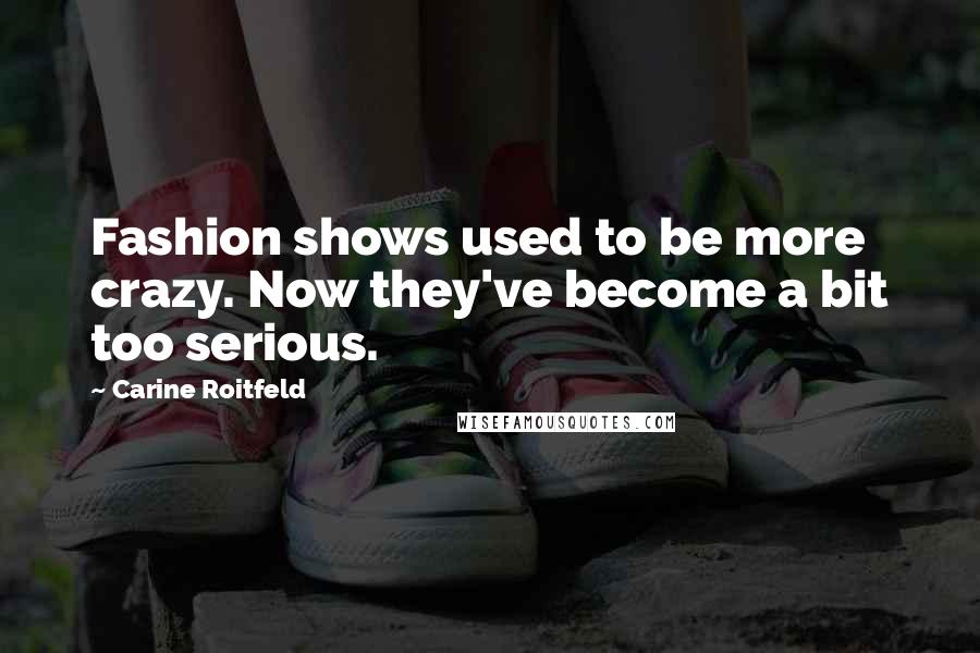 Carine Roitfeld Quotes: Fashion shows used to be more crazy. Now they've become a bit too serious.