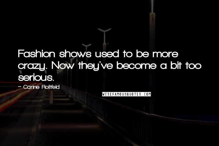 Carine Roitfeld Quotes: Fashion shows used to be more crazy. Now they've become a bit too serious.