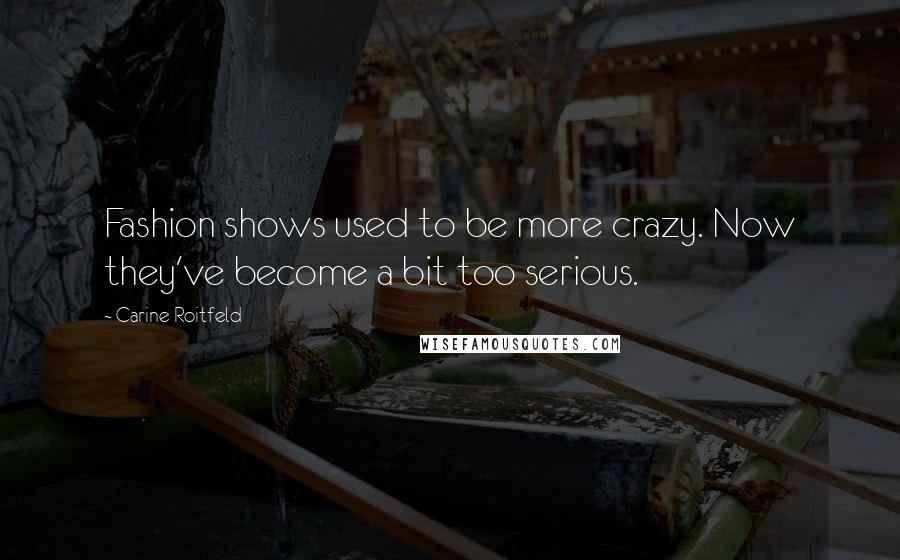 Carine Roitfeld Quotes: Fashion shows used to be more crazy. Now they've become a bit too serious.