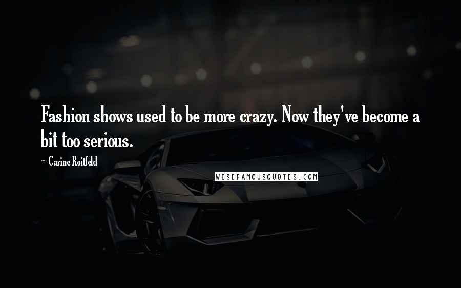 Carine Roitfeld Quotes: Fashion shows used to be more crazy. Now they've become a bit too serious.