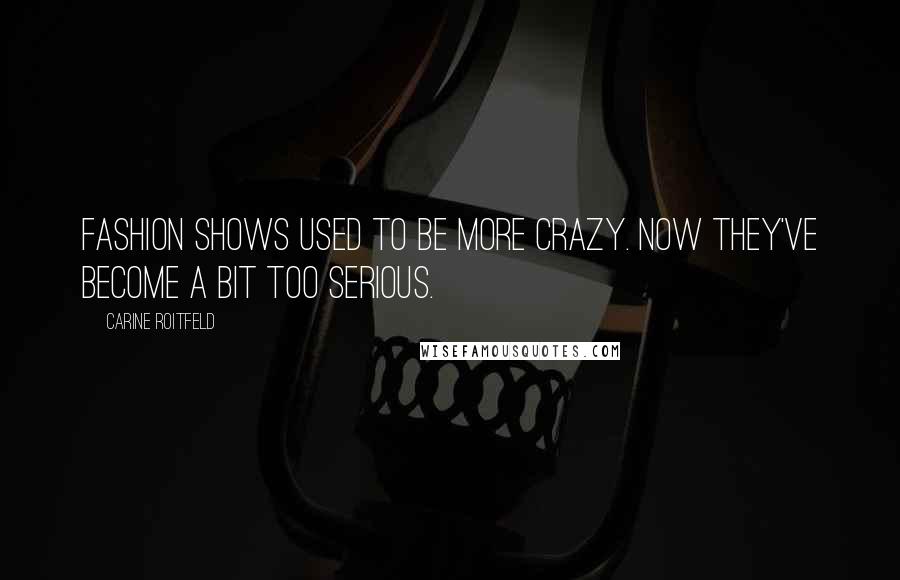 Carine Roitfeld Quotes: Fashion shows used to be more crazy. Now they've become a bit too serious.