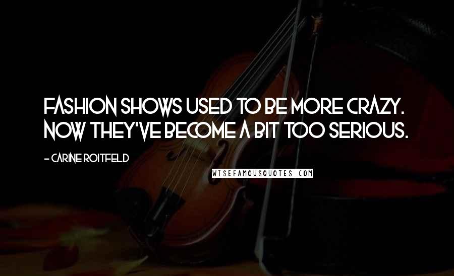 Carine Roitfeld Quotes: Fashion shows used to be more crazy. Now they've become a bit too serious.