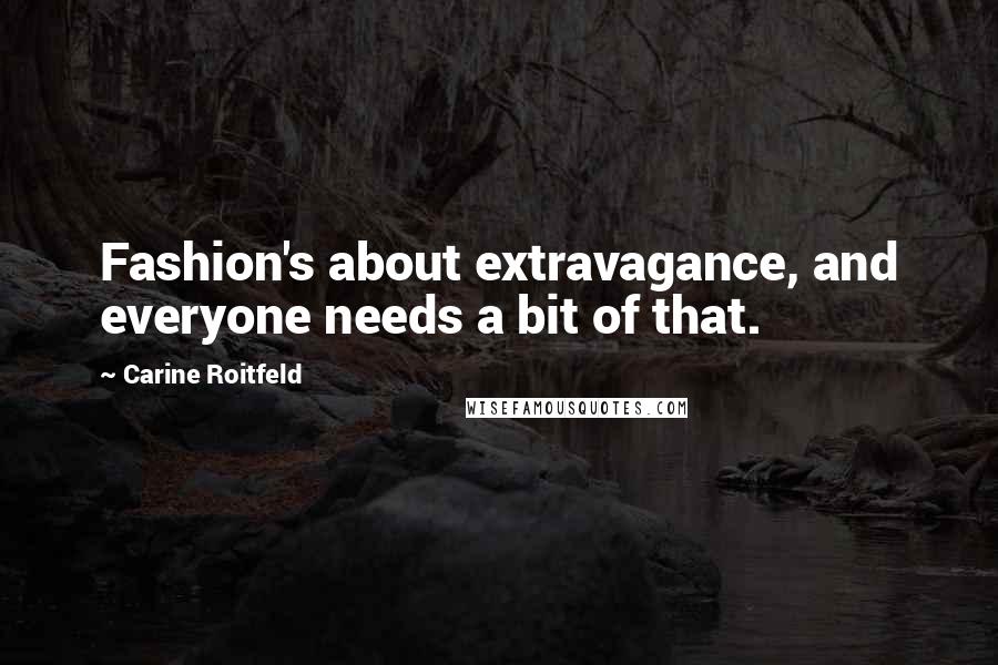 Carine Roitfeld Quotes: Fashion's about extravagance, and everyone needs a bit of that.