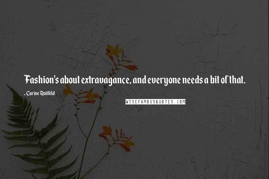 Carine Roitfeld Quotes: Fashion's about extravagance, and everyone needs a bit of that.