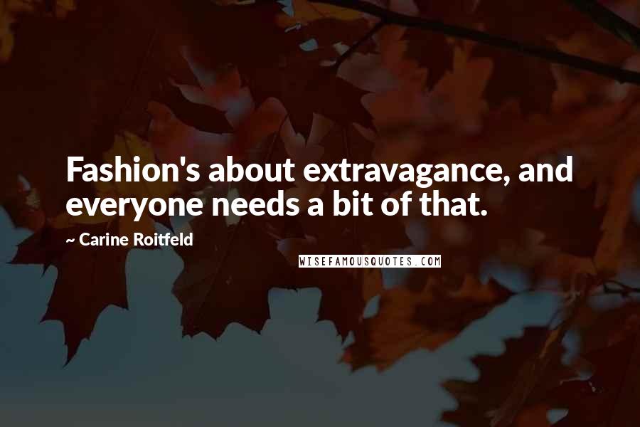 Carine Roitfeld Quotes: Fashion's about extravagance, and everyone needs a bit of that.