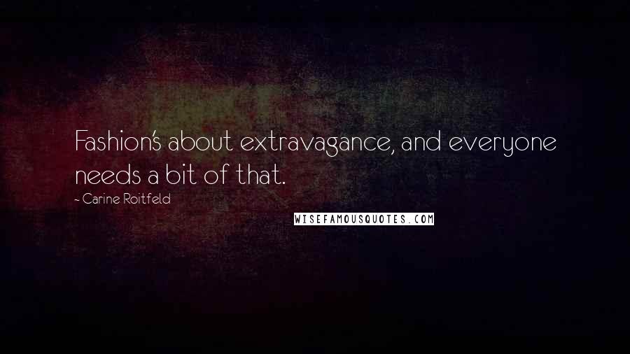 Carine Roitfeld Quotes: Fashion's about extravagance, and everyone needs a bit of that.