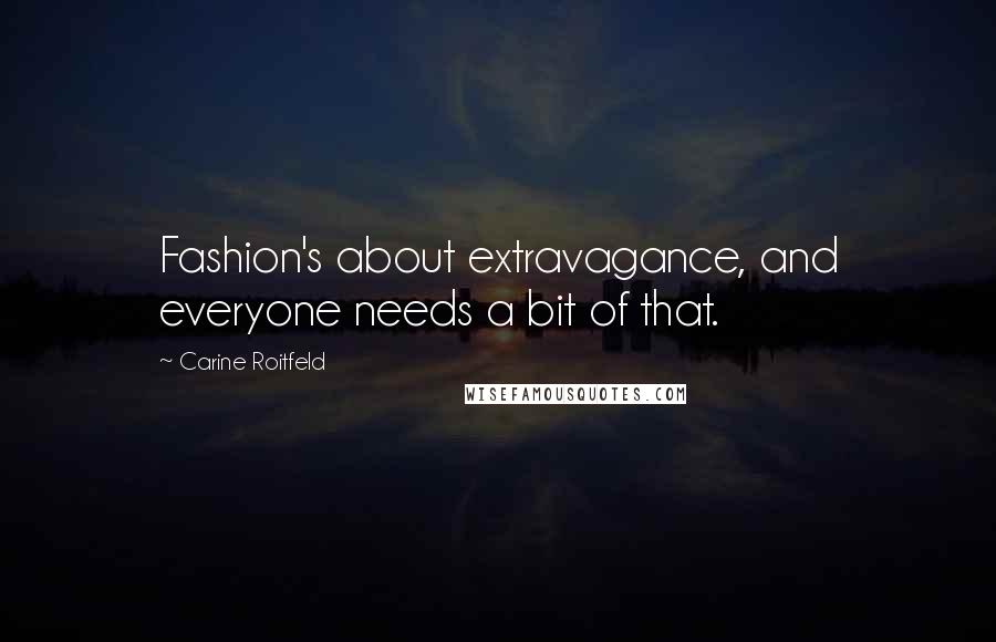 Carine Roitfeld Quotes: Fashion's about extravagance, and everyone needs a bit of that.