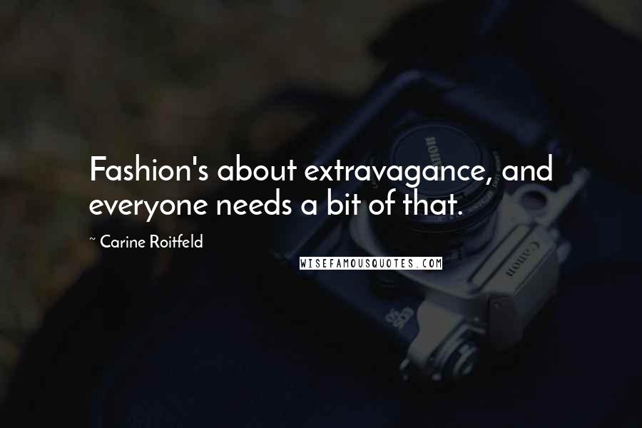 Carine Roitfeld Quotes: Fashion's about extravagance, and everyone needs a bit of that.