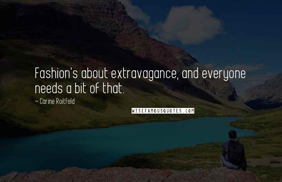 Carine Roitfeld Quotes: Fashion's about extravagance, and everyone needs a bit of that.