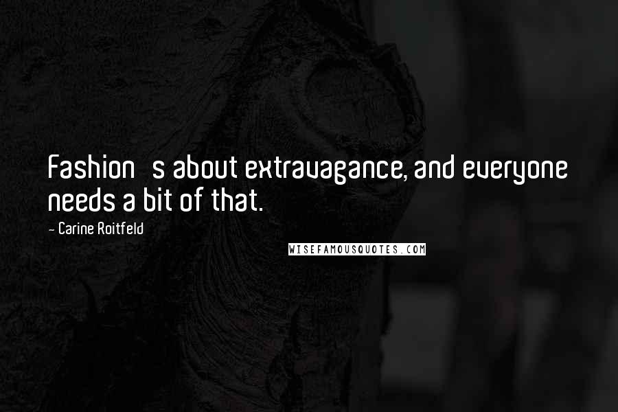 Carine Roitfeld Quotes: Fashion's about extravagance, and everyone needs a bit of that.