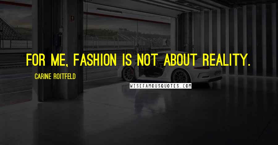 Carine Roitfeld Quotes: For me, fashion is not about reality.