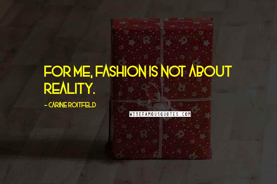 Carine Roitfeld Quotes: For me, fashion is not about reality.