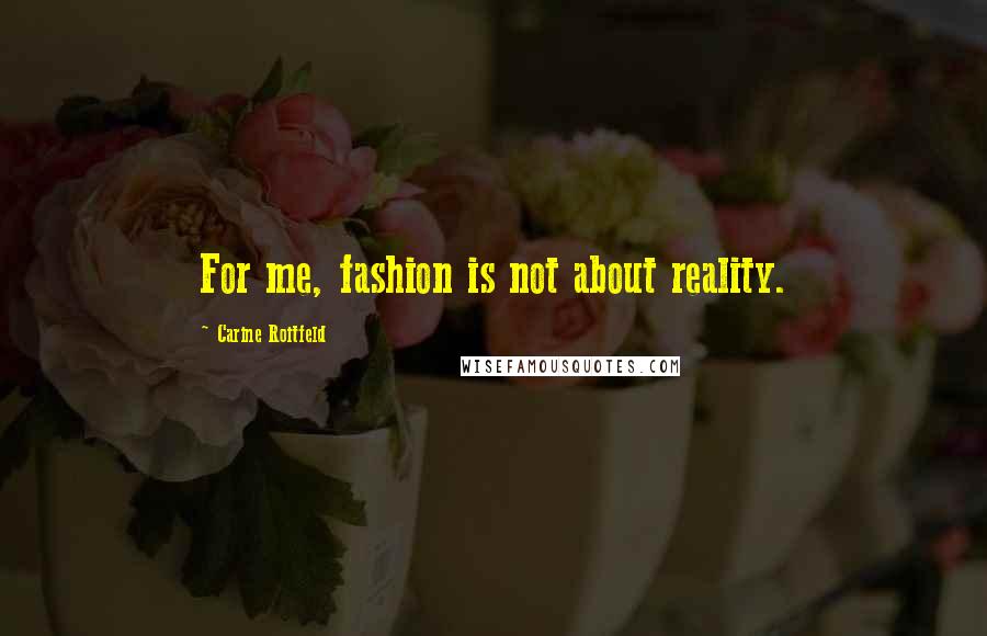 Carine Roitfeld Quotes: For me, fashion is not about reality.