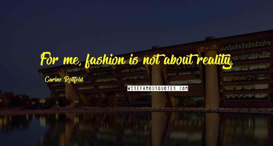 Carine Roitfeld Quotes: For me, fashion is not about reality.