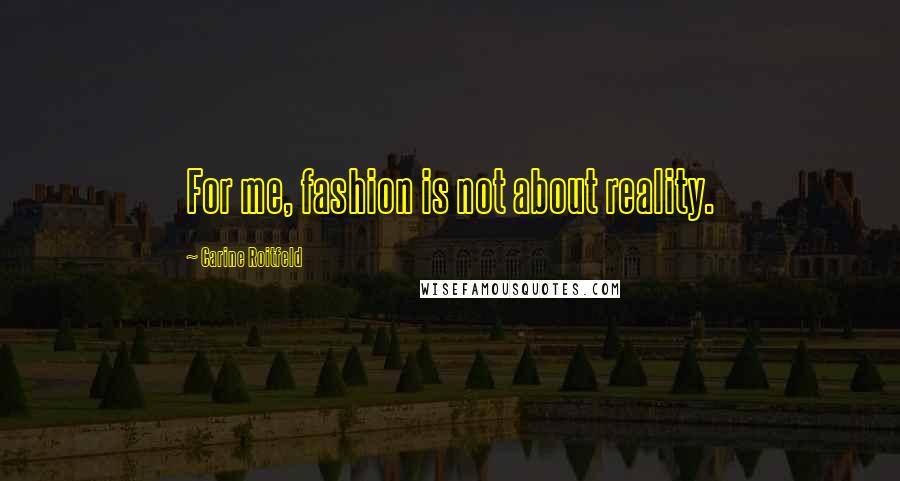 Carine Roitfeld Quotes: For me, fashion is not about reality.