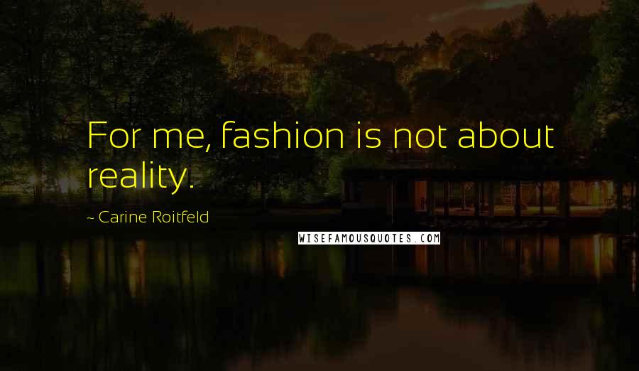 Carine Roitfeld Quotes: For me, fashion is not about reality.